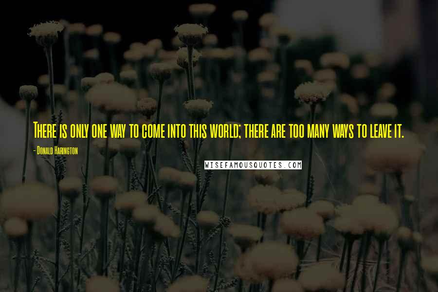 Donald Harington quotes: There is only one way to come into this world; there are too many ways to leave it.