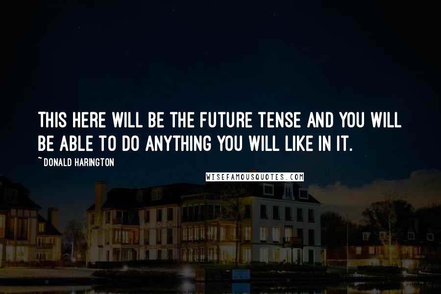 Donald Harington quotes: This here will be the future tense and you will be able to do anything you will like in it.