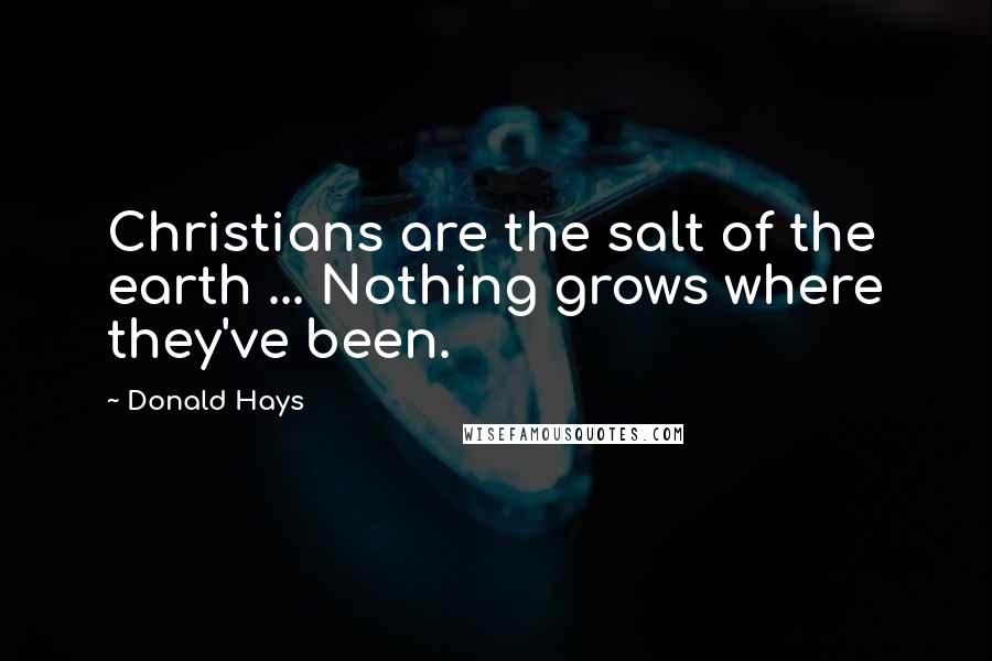 Donald Hays quotes: Christians are the salt of the earth ... Nothing grows where they've been.