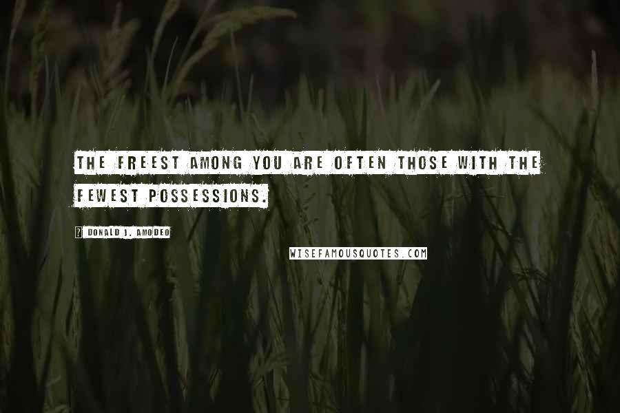 Donald J. Amodeo quotes: The freest among you are often those with the fewest possessions.