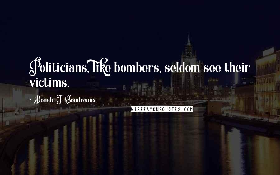 Donald J. Boudreaux quotes: Politicians, like bombers, seldom see their victims.