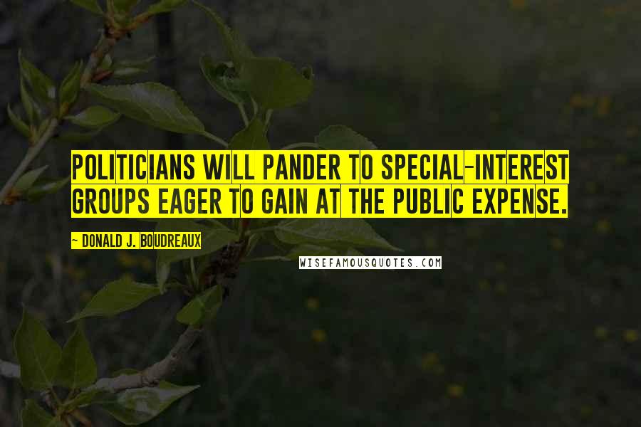 Donald J. Boudreaux quotes: Politicians will pander to special-interest groups eager to gain at the public expense.