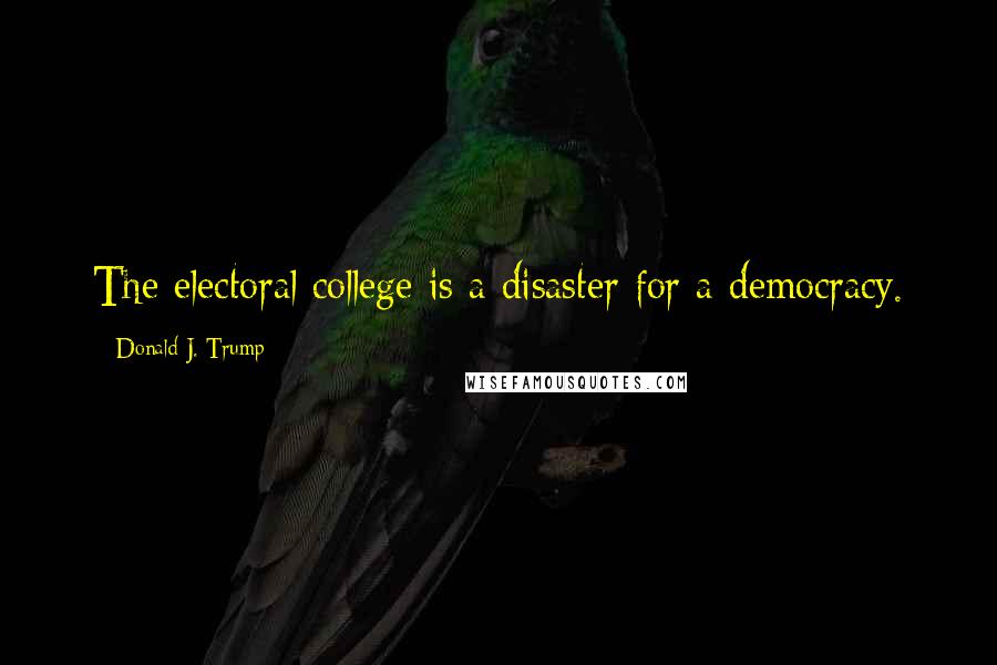 Donald J. Trump quotes: The electoral college is a disaster for a democracy.