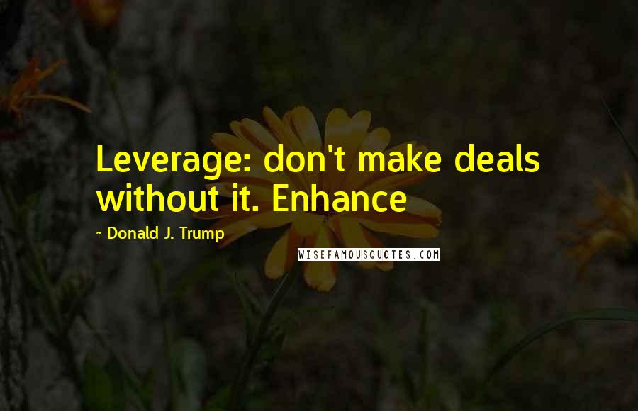 Donald J. Trump quotes: Leverage: don't make deals without it. Enhance