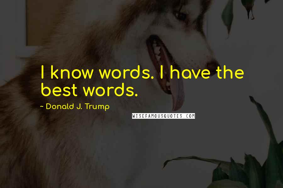 Donald J. Trump quotes: I know words. I have the best words.