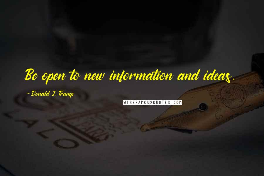 Donald J. Trump quotes: Be open to new information and ideas.