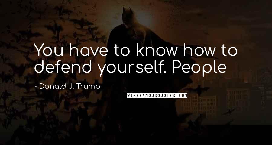 Donald J. Trump quotes: You have to know how to defend yourself. People
