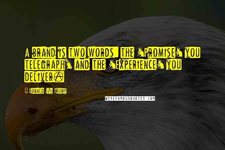 Donald J. Trump quotes: A brand is two words: the 'Promise' you telegraph, and the 'Experience' you deliver.