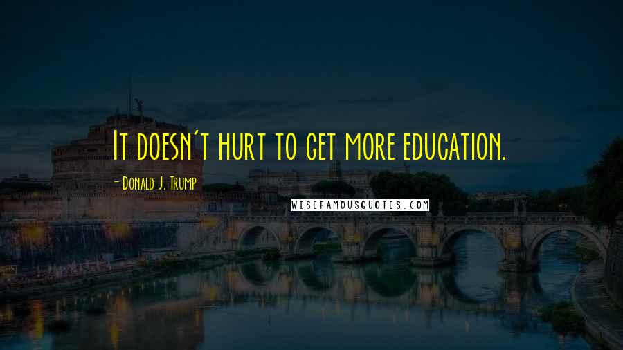 Donald J. Trump quotes: It doesn't hurt to get more education.