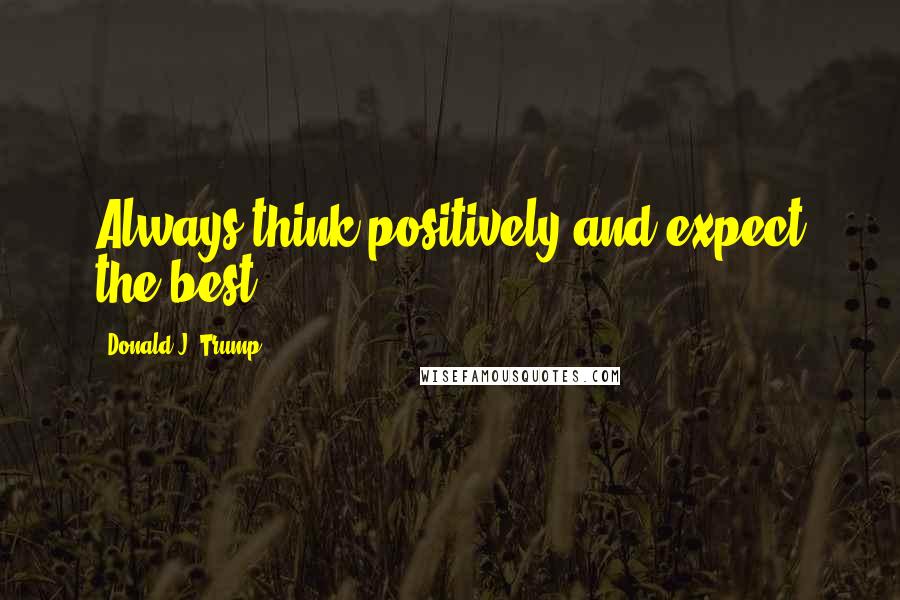 Donald J. Trump quotes: Always think positively and expect the best.