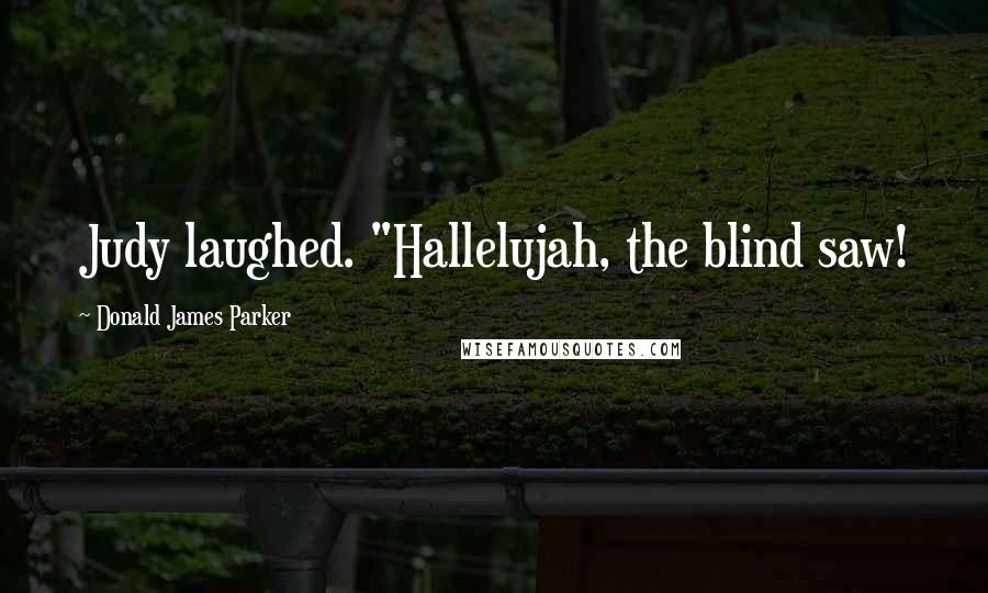 Donald James Parker quotes: Judy laughed. "Hallelujah, the blind saw!