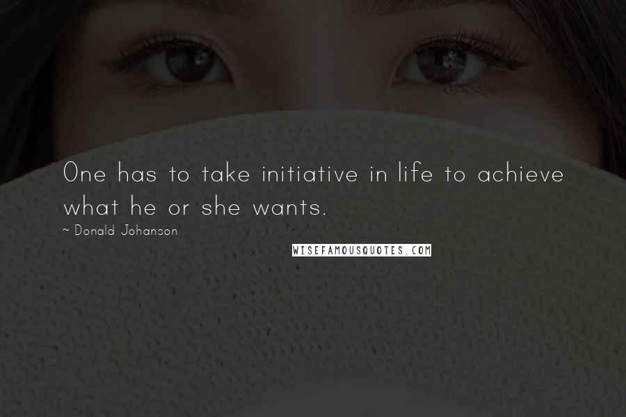 Donald Johanson quotes: One has to take initiative in life to achieve what he or she wants. Donald Johanson quotes: One has to take initiative in life to achieve what he or she wants.