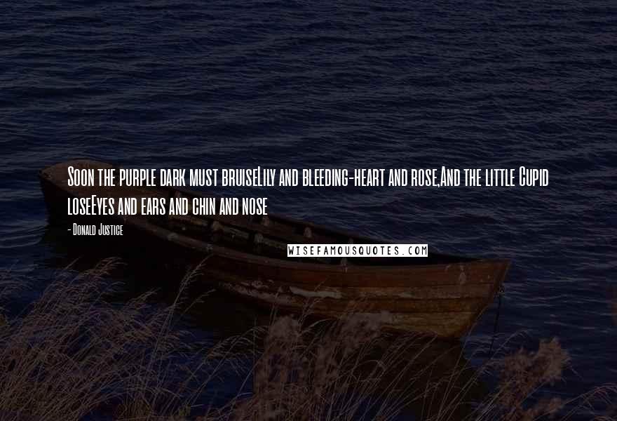 Donald Justice quotes: Soon the purple dark must bruiseLily and bleeding-heart and rose,And the little Cupid loseEyes and ears and chin and nose