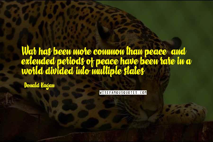 Donald Kagan quotes: War has been more common than peace, and extended periods of peace have been rare in a world divided into multiple states