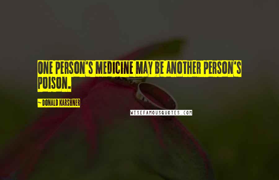 Donald Karshner quotes: One person's medicine may be another person's poison.