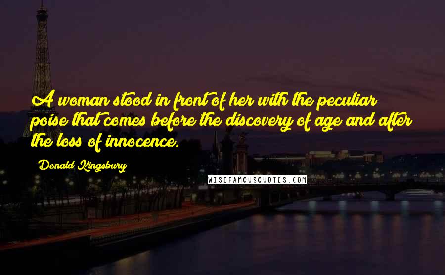 Donald Kingsbury quotes: A woman stood in front of her with the peculiar poise that comes before the discovery of age and after the loss of innocence.