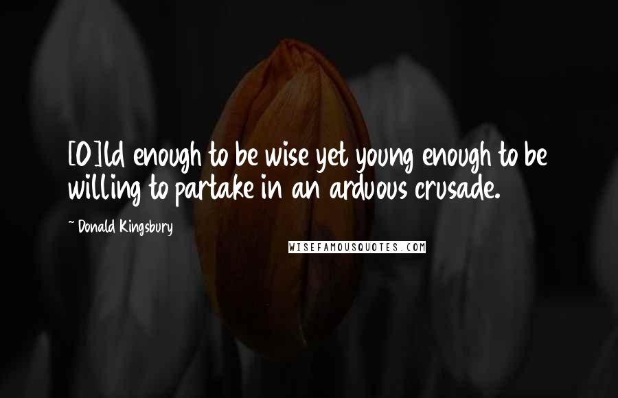 Donald Kingsbury quotes: [O]ld enough to be wise yet young enough to be willing to partake in an arduous crusade.