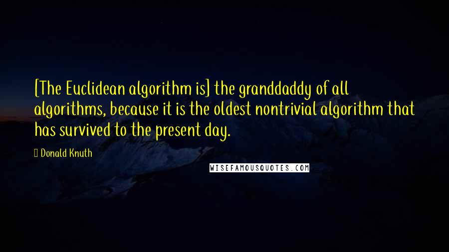 Donald Knuth quotes: [The Euclidean algorithm is] the granddaddy of all algorithms, because it is the oldest nontrivial algorithm that has survived to the present day.