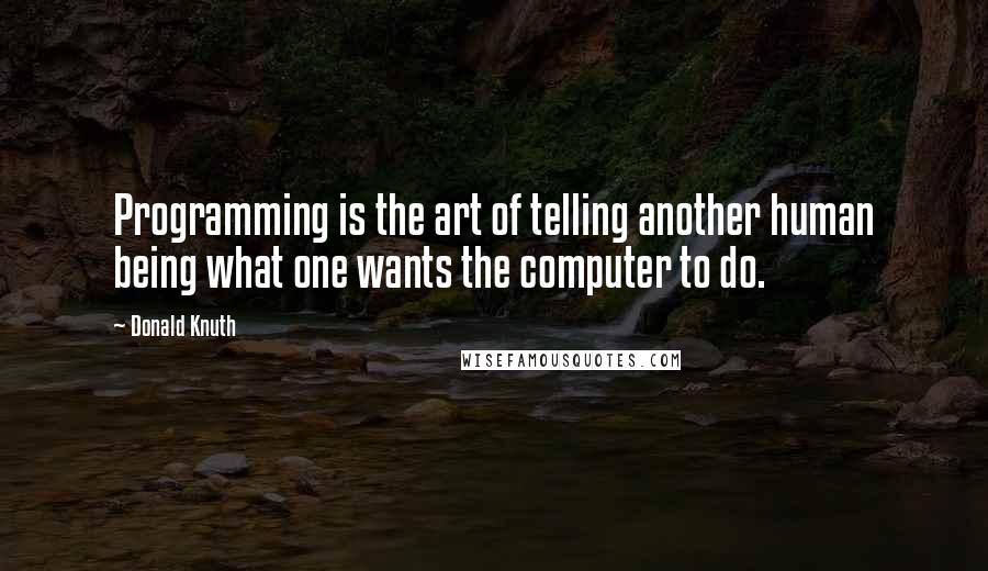 Donald Knuth quotes: Programming is the art of telling another human being what one wants the computer to do.