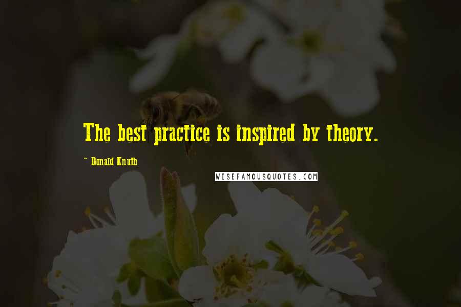 Donald Knuth quotes: The best practice is inspired by theory.