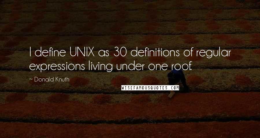 Donald Knuth quotes: I define UNIX as 30 definitions of regular expressions living under one roof.