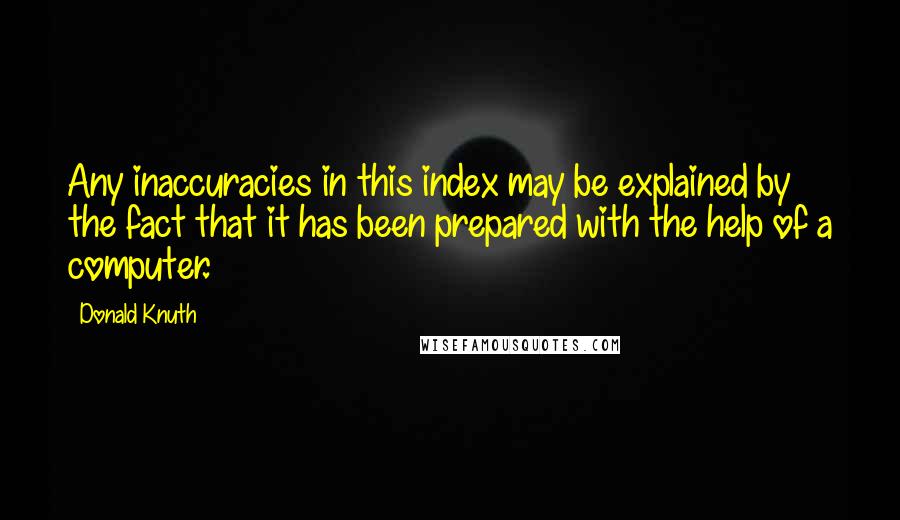 Donald Knuth quotes: Any inaccuracies in this index may be explained by the fact that it has been prepared with the help of a computer.