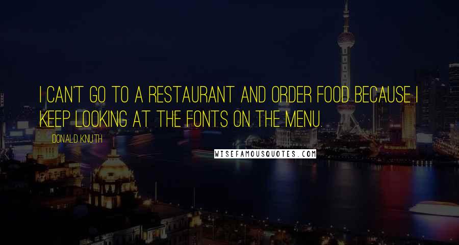 Donald Knuth quotes: I can't go to a restaurant and order food because I keep looking at the fonts on the menu.