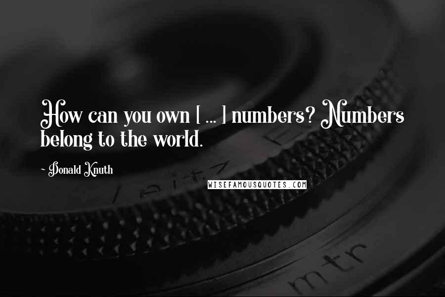 Donald Knuth quotes: How can you own [ ... ] numbers? Numbers belong to the world.