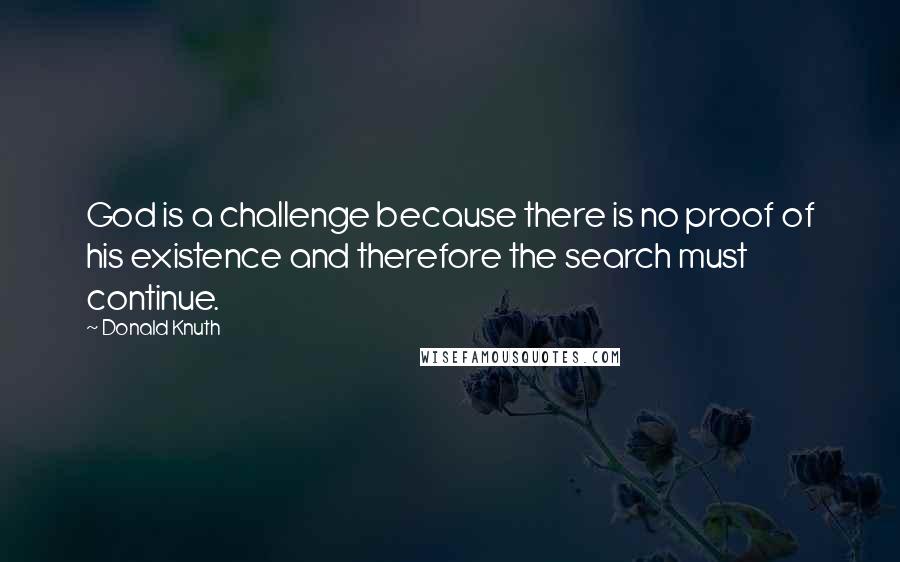 Donald Knuth quotes: God is a challenge because there is no proof of his existence and therefore the search must continue.