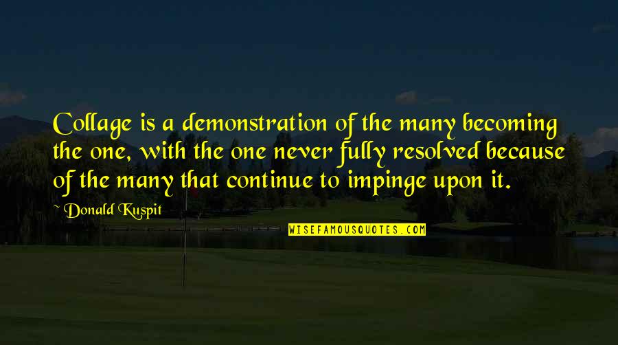 Donald Kuspit Quotes By Donald Kuspit: Collage is a demonstration of the many becoming