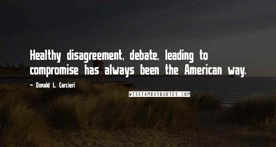 Donald L. Carcieri quotes: Healthy disagreement, debate, leading to compromise has always been the American way.