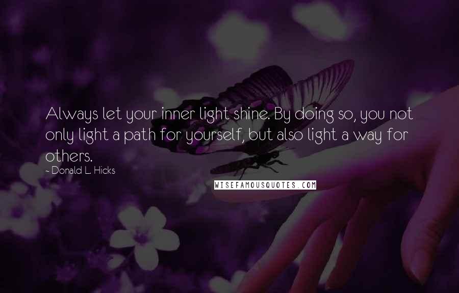 Donald L. Hicks quotes: Always let your inner light shine. By doing so, you not only light a path for yourself, but also light a way for others. Donald L. Hicks quotes: Always let your inner light shine. By doing so, you not only light a path for yourself, but also light a way for others.