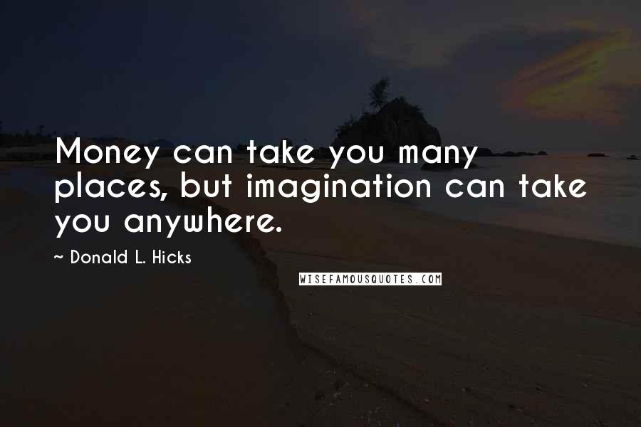 Donald L. Hicks quotes: Money can take you many places, but imagination can take you anywhere.