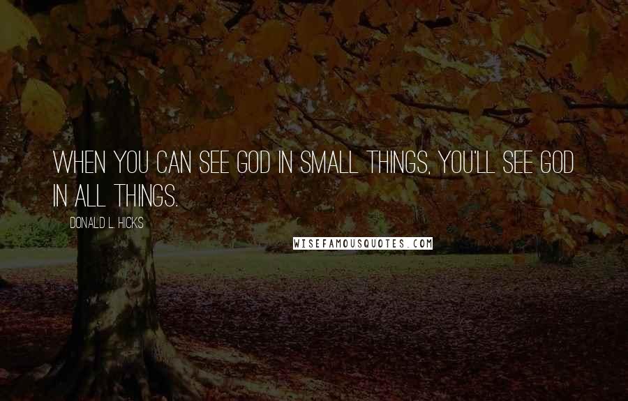 Donald L. Hicks quotes: When you can see God in small things, you'll see God in all things.