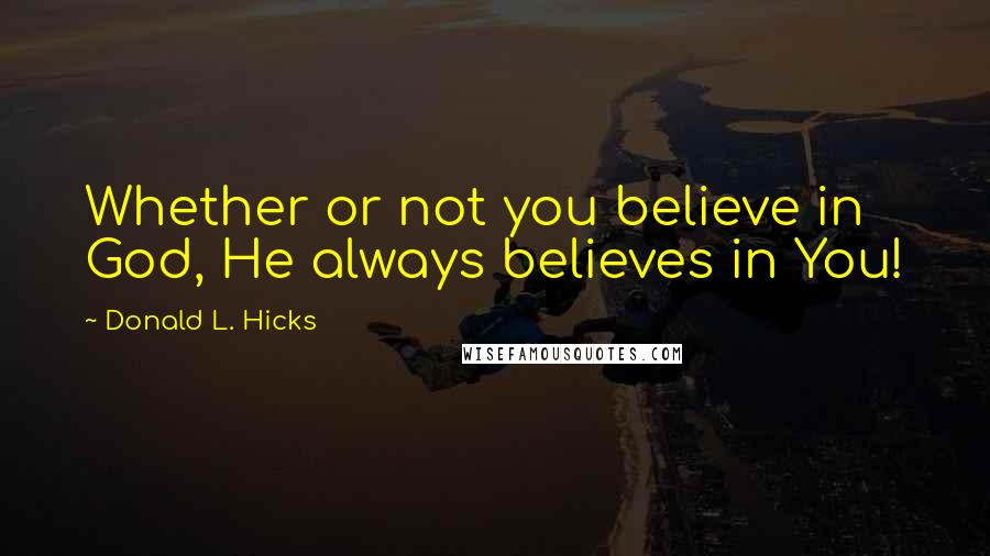 Donald L. Hicks quotes: Whether or not you believe in God, He always believes in You!