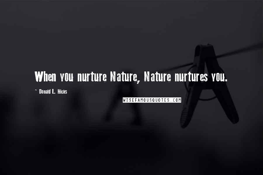 Donald L. Hicks quotes: When you nurture Nature, Nature nurtures you.