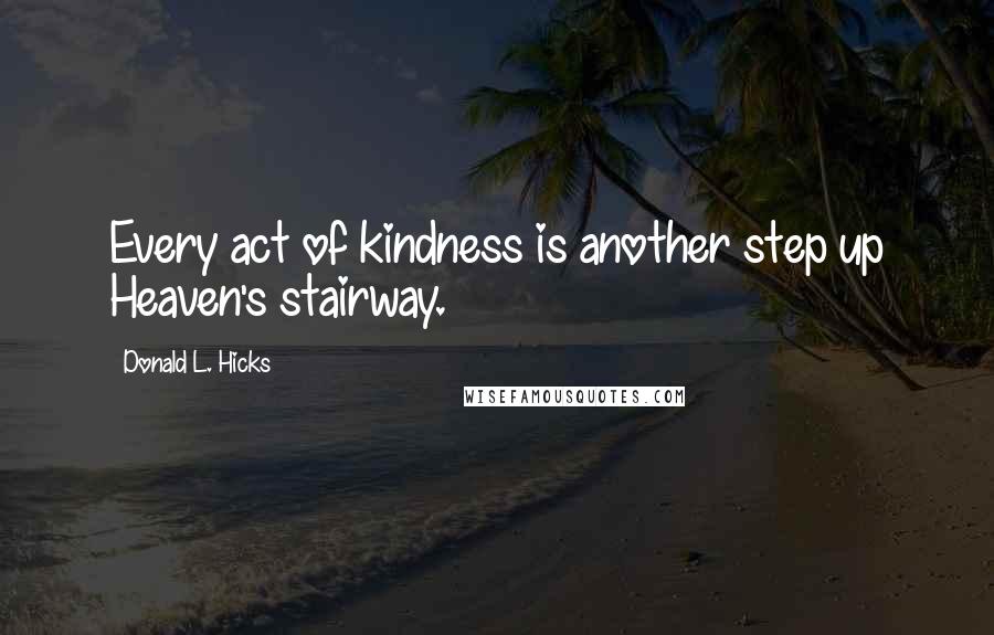 Donald L. Hicks quotes: Every act of kindness is another step up Heaven's stairway.