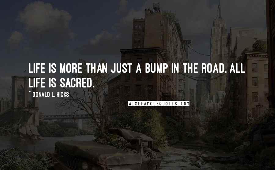 Donald L. Hicks quotes: Life is more than just a bump in the road. All life is sacred.