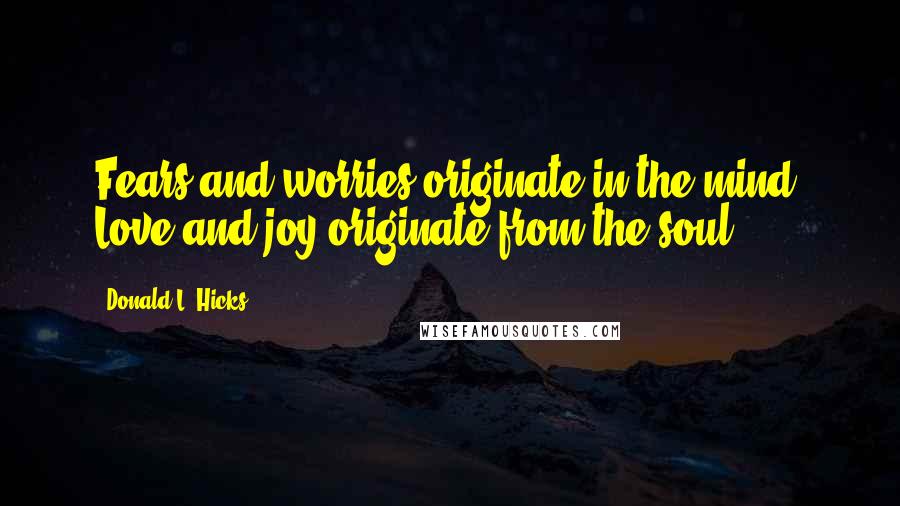 Donald L. Hicks quotes: Fears and worries originate in the mind. Love and joy originate from the soul.