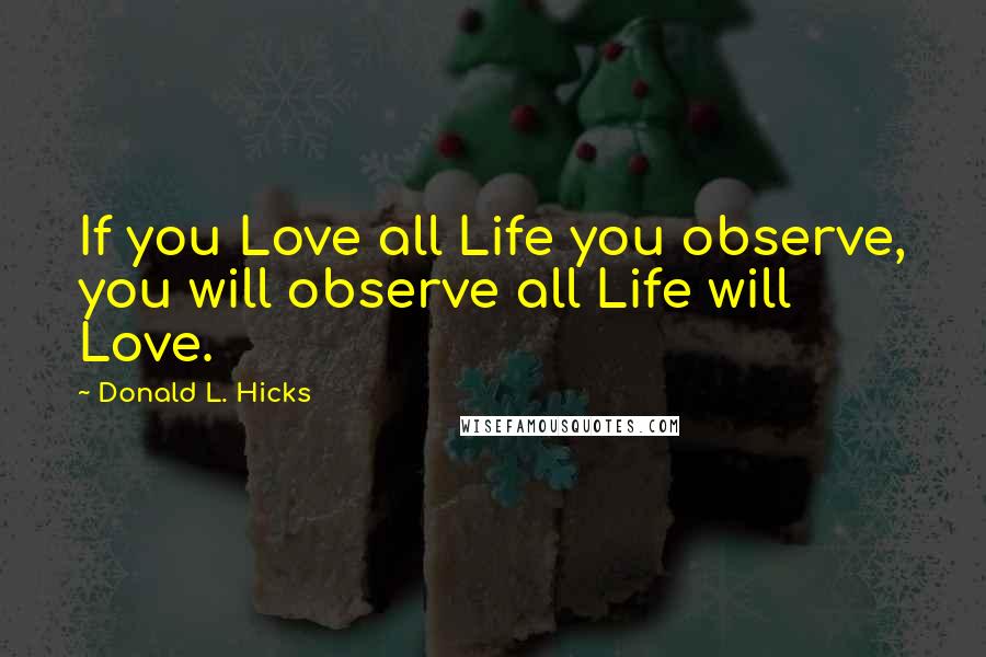 Donald L. Hicks quotes: If you Love all Life you observe, you will observe all Life will Love.
