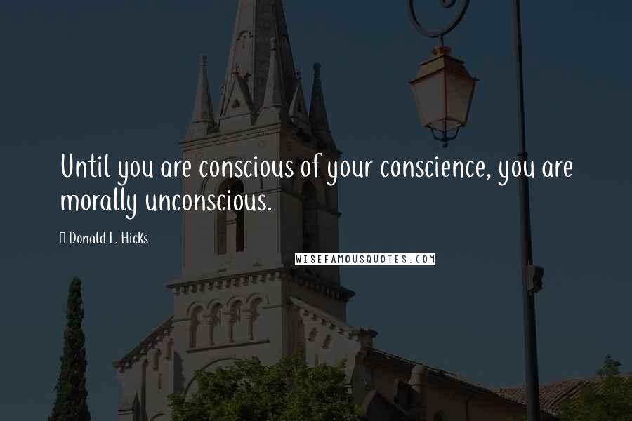 Donald L. Hicks quotes: Until you are conscious of your conscience, you are morally unconscious.