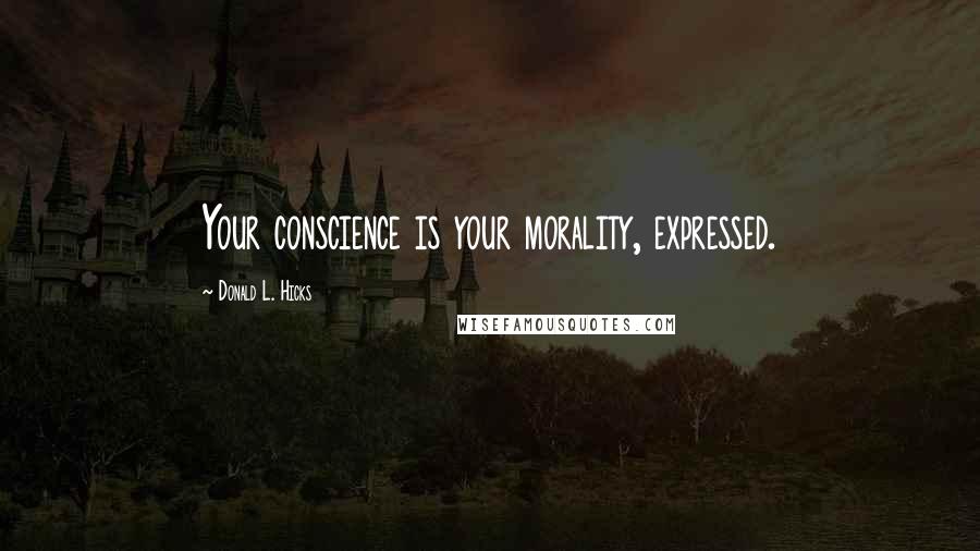 Donald L. Hicks quotes: Your conscience is your morality, expressed.