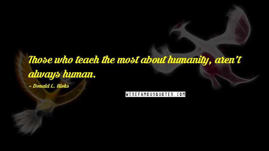 Donald L. Hicks quotes: Those who teach the most about humanity, aren't always human.