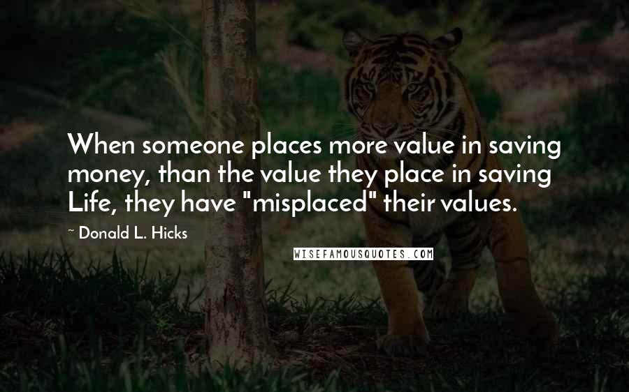 Donald L. Hicks quotes: When someone places more value in saving money, than the value they place in saving Life, they have "misplaced" their values.