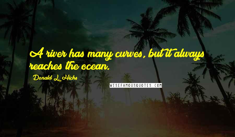 Donald L. Hicks quotes: A river has many curves, but it always reaches the ocean.