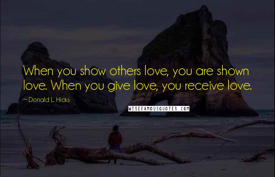 Donald L. Hicks quotes: When you show others love, you are shown love. When you give love, you receive love.