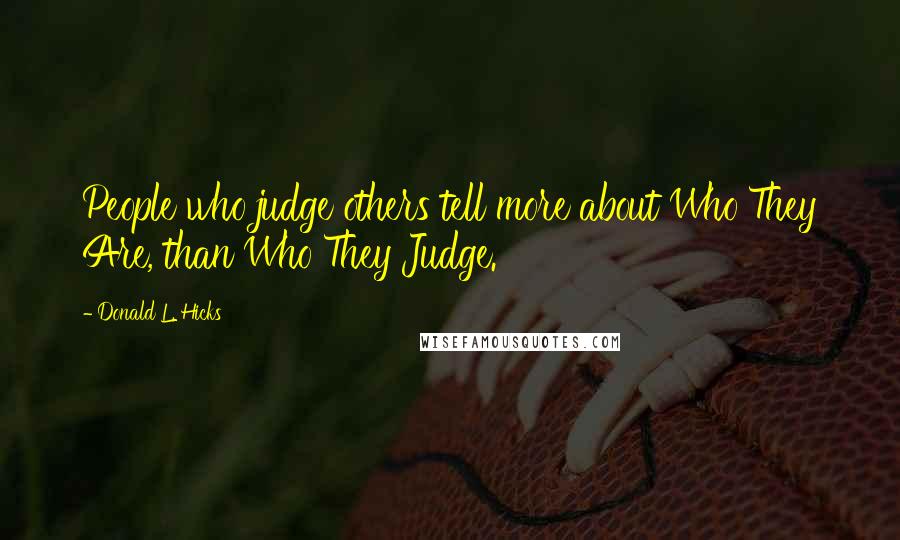 Donald L. Hicks quotes: People who judge others tell more about Who They Are, than Who They Judge.