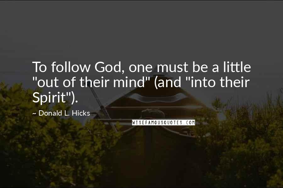 Donald L. Hicks quotes: To follow God, one must be a little "out of their mind" (and "into their Spirit").