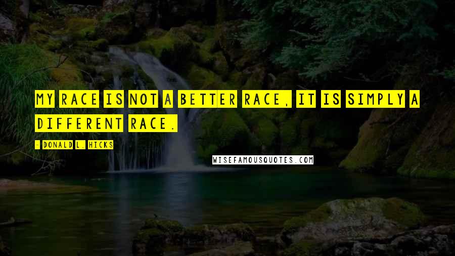 Donald L. Hicks quotes: My race is not a better race, it is simply a different race.