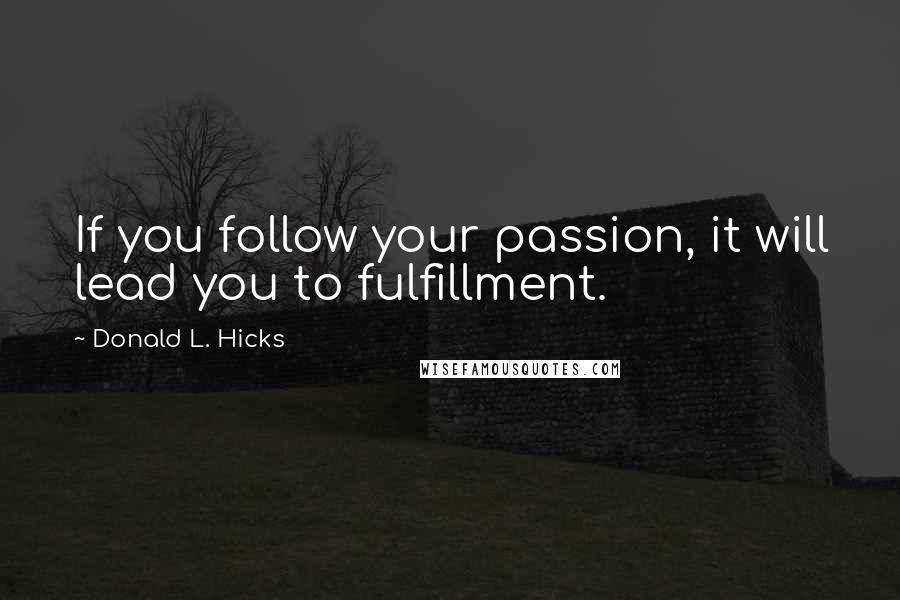Donald L. Hicks quotes: If you follow your passion, it will lead you to fulfillment.